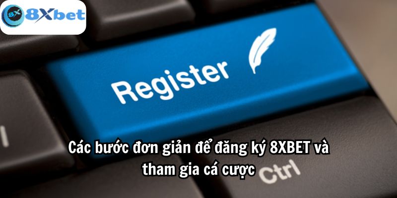 Cách bước đơn giản để đăng ký 8XBET và tham gia cá cược