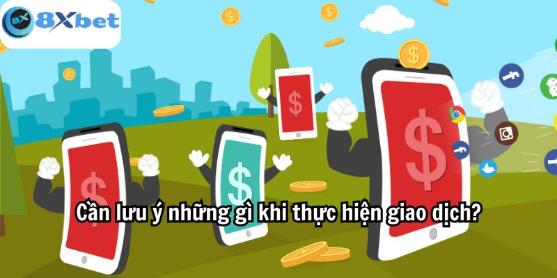 Cần lưu ý những gì khi thực hiện giao dịch?