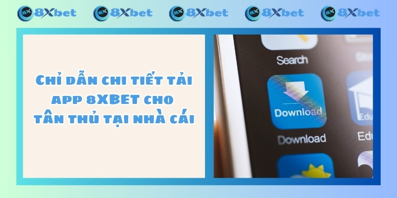 Chỉ dẫn chi tiết tải app 8XBET cho tân thủ tại nhà cái