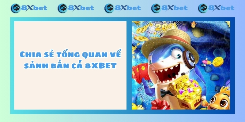 Chia sẻ tổng quan về sảnh bắn cá 8XBET