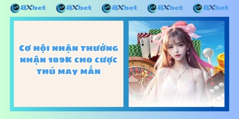 Cơ hội nhận thưởng nhận 189K cho cược thủ may mắn