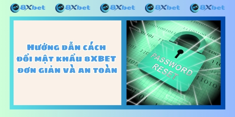 Hướng dẫn cách đổi mật khẩu 8XBET đơn giản và an toàn