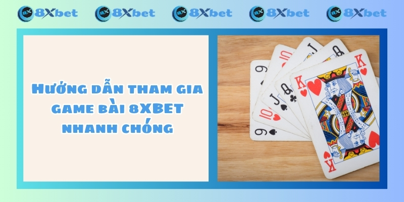 Hướng dẫn tham gia game bài 8XBET nhanh chóng