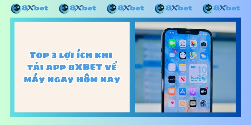 Top 3 lợi ích khi tải app 8XBET về máy ngay hôm nay