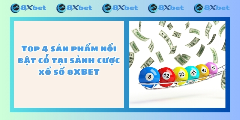 Top 4 sản phẩm nổi bật có tại sảnh cược xổ số 8XBET