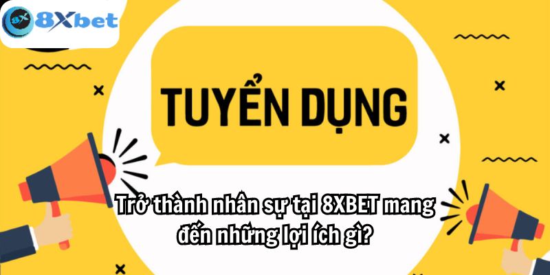 Trở thành nhân sự tại 8XBET mang đến những lợi ích gì?