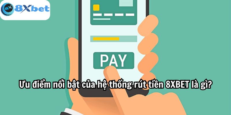 Ưu điểm nổi bật của hệ thống rút tiền 8XBET là gì?